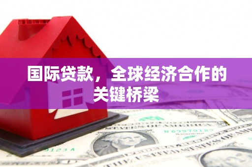 高坪国际贷款，全球经济合作的关键桥梁