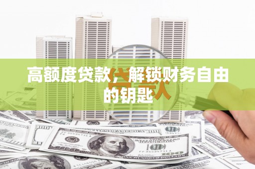 高坪高额度贷款，解锁财务自由的钥匙