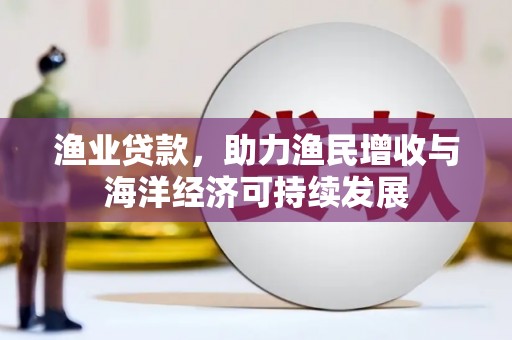 高坪渔业贷款，助力渔民增收与海洋经济可持续发展