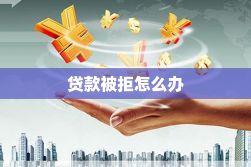 高坪贷款被拒怎么办