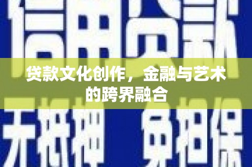 高坪贷款文化创作，金融与艺术的跨界融合
