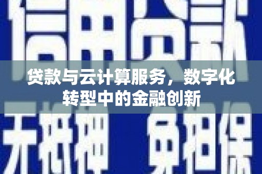 高坪贷款与云计算服务，数字化转型中的金融创新