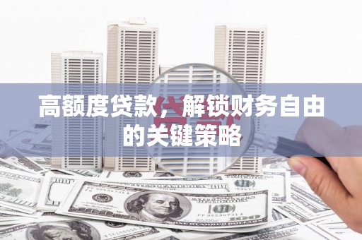 高坪高额度贷款，解锁财务自由的关键策略