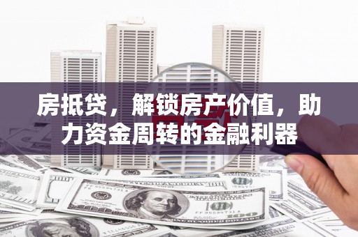 高坪房抵贷，解锁房产价值，助力资金周转的金融利器
