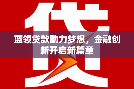 高坪蓝领贷款助力梦想，金融创新开启新篇章