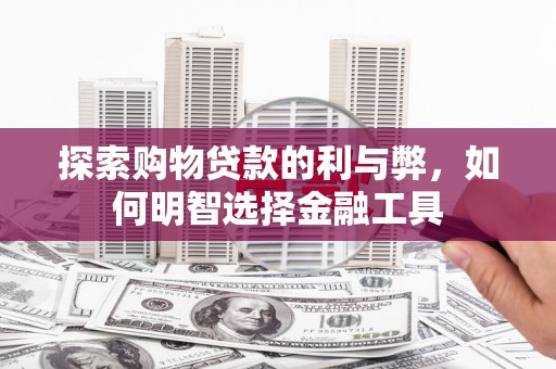 高坪探索购物贷款的利与弊，如何明智选择金融工具