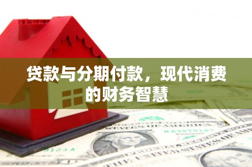 高坪贷款与分期付款，现代消费的财务智慧