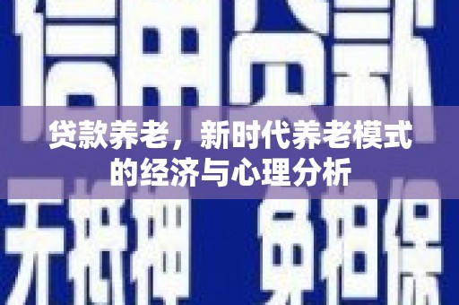 高坪贷款养老，新时代养老模式的经济与心理分析