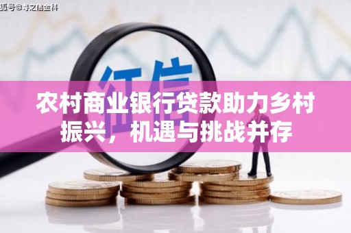 高坪农村商业银行贷款助力乡村振兴，机遇与挑战并存