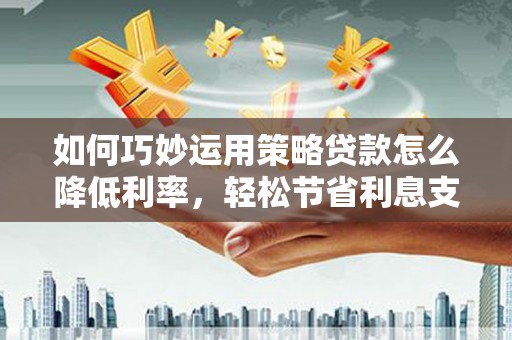 高坪如何巧妙运用策略贷款怎么降低利率，轻松节省利息支出