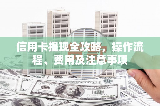 高坪信用卡提现全攻略，操作流程、费用及注意事项
