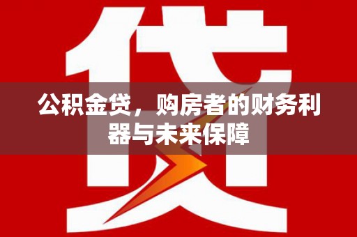 高坪公积金贷，购房者的财务利器与未来保障