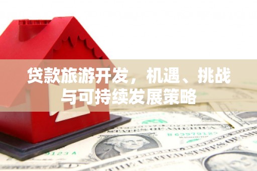 高坪贷款旅游开发，机遇、挑战与可持续发展策略