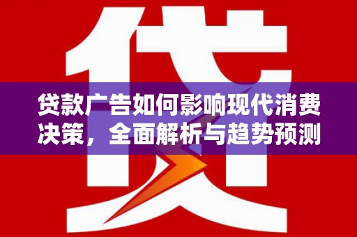 高坪贷款广告如何影响现代消费决策，全面解析与趋势预测