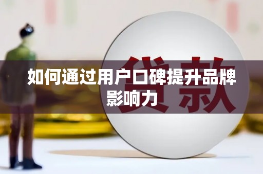 高坪如何通过用户口碑提升品牌影响力