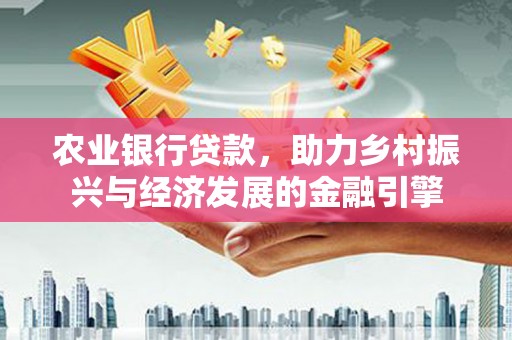 高坪农业银行贷款，助力乡村振兴与经济发展的金融引擎