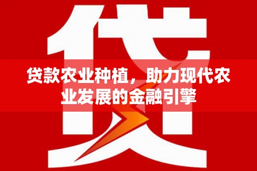 高坪贷款农业种植，助力现代农业发展的金融引擎