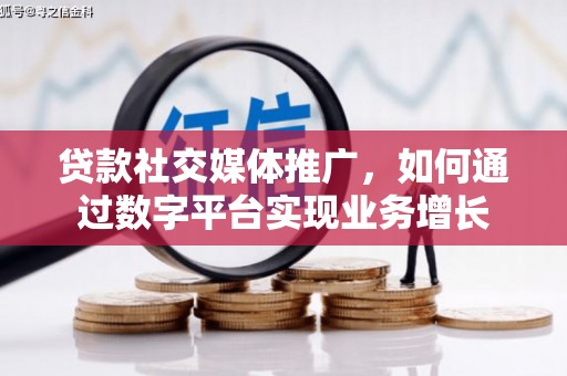 高坪贷款社交媒体推广，如何通过数字平台实现业务增长