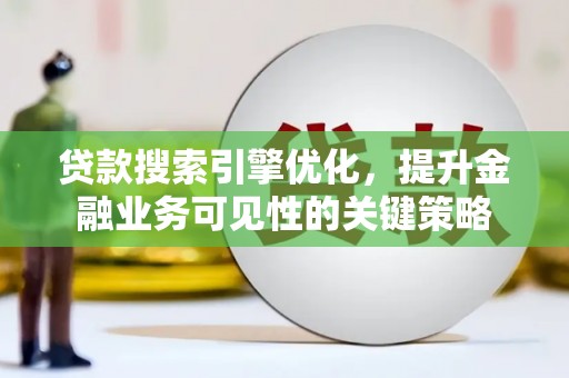 高坪贷款搜索引擎优化，提升金融业务可见性的关键策略