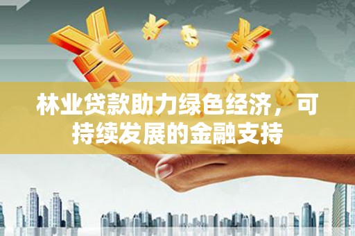 高坪林业贷款助力绿色经济，可持续发展的金融支持