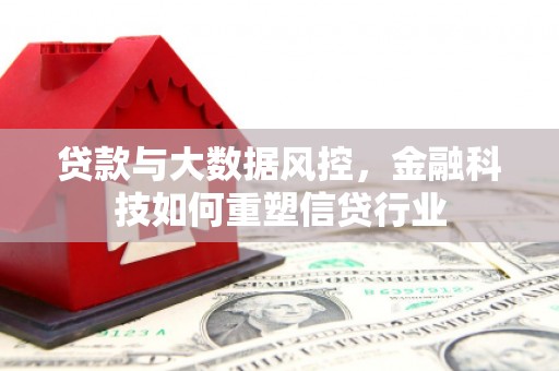 高坪贷款与大数据风控，金融科技如何重塑信贷行业
