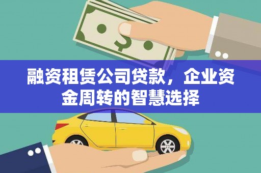 高坪融资租赁公司贷款，企业资金周转的智慧选择