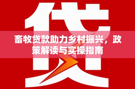 高坪畜牧贷款助力乡村振兴，政策解读与实操指南