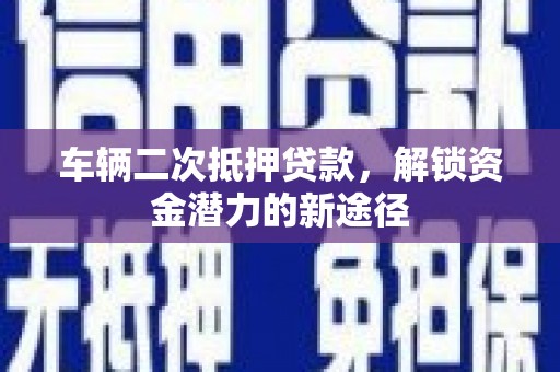 高坪车辆二次抵押贷款，解锁资金潜力的新途径
