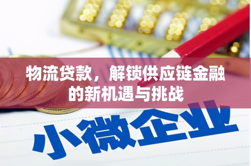 高坪物流贷款，解锁供应链金融的新机遇与挑战