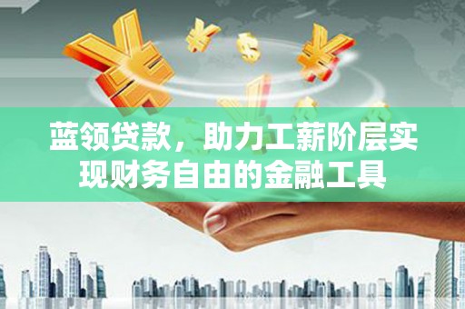 高坪蓝领贷款，助力工薪阶层实现财务自由的金融工具
