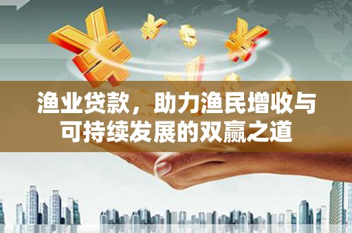 高坪渔业贷款，助力渔民增收与可持续发展的双赢之道