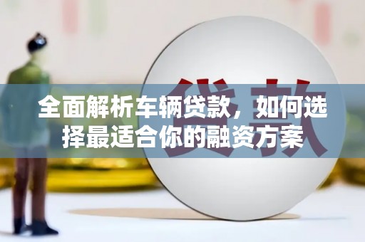 高坪全面解析车辆贷款，如何选择最适合你的融资方案