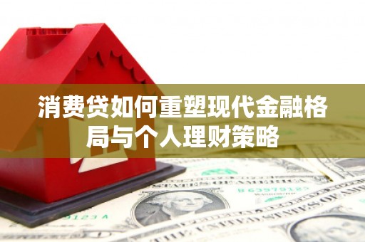 高坪消费贷如何重塑现代金融格局与个人理财策略