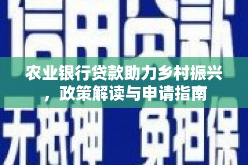 高坪农业银行贷款助力乡村振兴，政策解读与申请指南