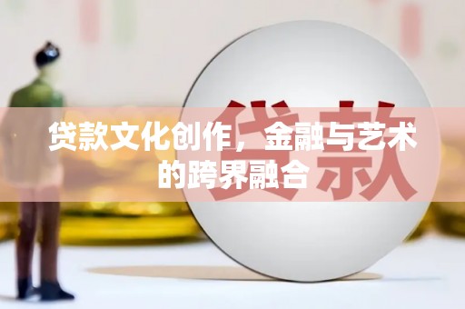 高坪贷款文化创作，金融与艺术的跨界融合