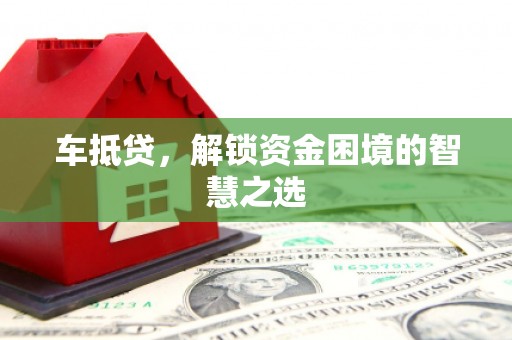 高坪车抵贷，解锁资金困境的智慧之选