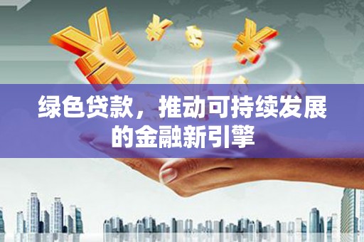 高坪绿色贷款，推动可持续发展的金融新引擎