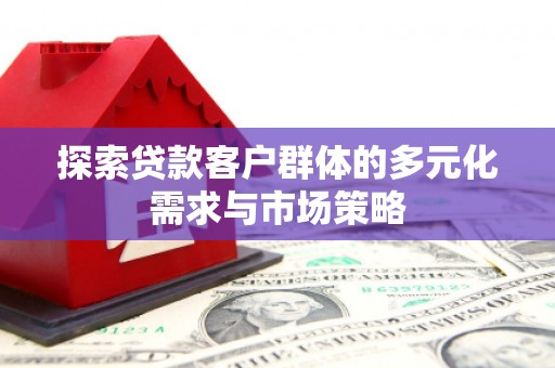 高坪探索贷款客户群体的多元化需求与市场策略