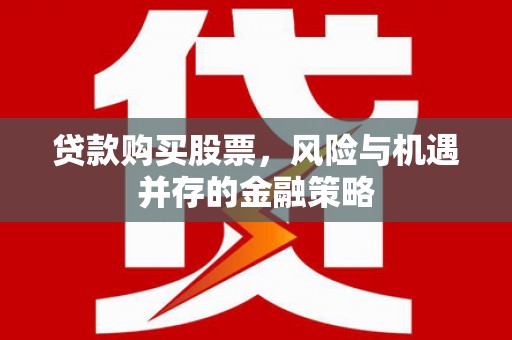 高坪贷款购买股票，风险与机遇并存的金融策略