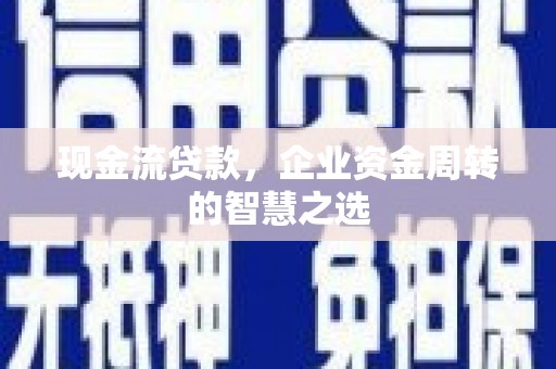 高坪现金流贷款，企业资金周转的智慧之选