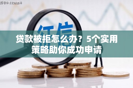高坪贷款被拒怎么办？5个实用策略助你成功申请