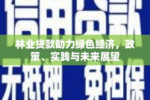 高坪林业贷款助力绿色经济，政策、实践与未来展望