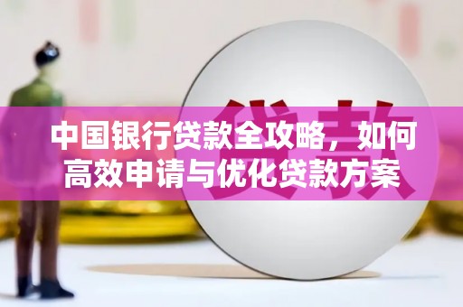 高坪中国银行贷款全攻略，如何高效申请与优化贷款方案