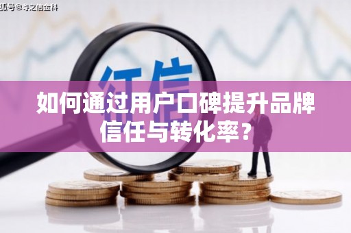 高坪如何通过用户口碑提升品牌信任与转化率？