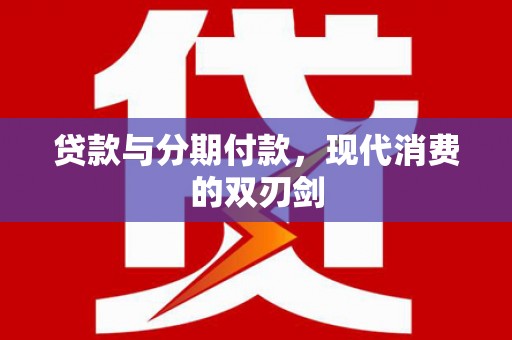 高坪贷款与分期付款，现代消费的双刃剑