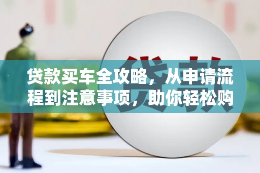 高坪贷款买车全攻略，从申请流程到注意事项，助你轻松购车