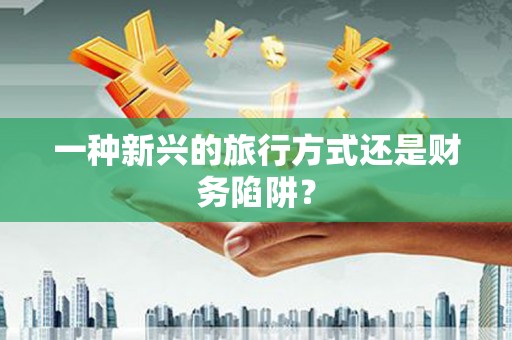 高坪一种新兴的旅行方式还是财务陷阱？