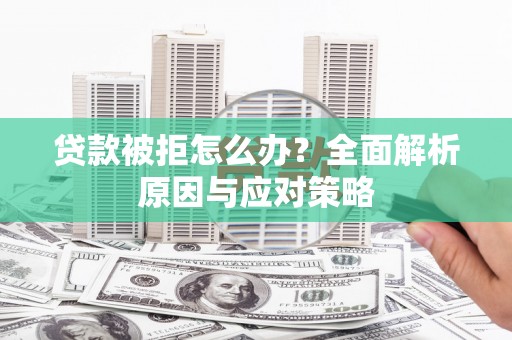高坪贷款被拒怎么办？全面解析原因与应对策略