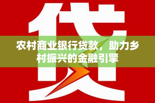 高坪农村商业银行贷款，助力乡村振兴的金融引擎
