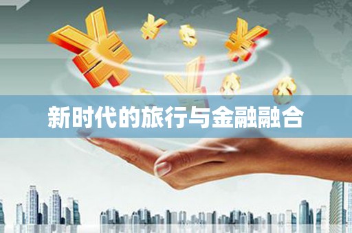 高坪新时代的旅行与金融融合